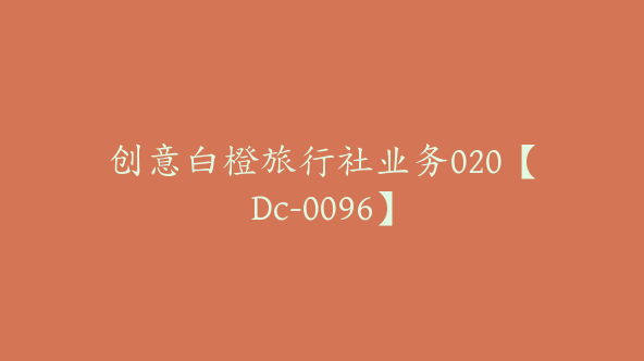 创意白橙旅行社业务020【Dc-0096】