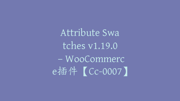 Attribute Swatches v1.19.0 – WooCommerce插件【Cc-0007】