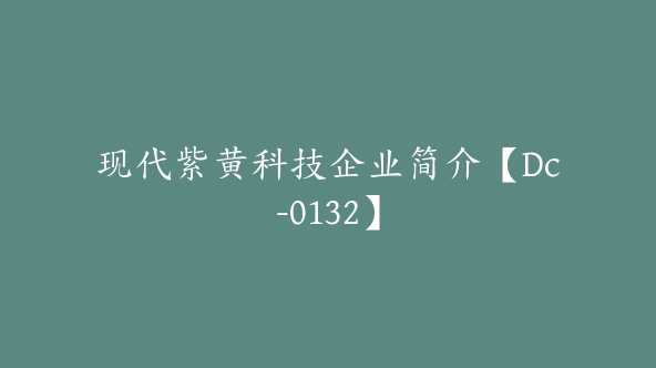 现代紫黄科技企业简介【Dc-0132】