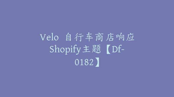 Velo  自行车商店响应Shopify主题【Df-0182】