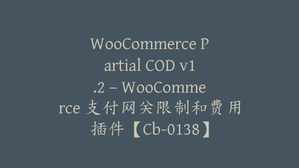 WooCommerce Partial COD v1.2 – WooCommerce 支付网关限制和费用插件【Cb-0138】