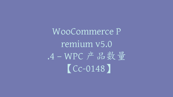 WooCommerce Premium v​​5.0.4 – WPC 产品数量【Cc-0148】