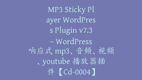 MP3 Sticky Player WordPress Plugin v7.3 – WordPress 响应式 mp3、音频、视频、youtube 播放器插件【Cd-0004】