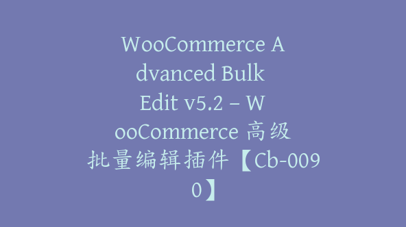 WooCommerce Advanced Bulk Edit v5.2 – WooCommerce 高级批量编辑插件【Cb-0090】