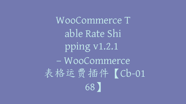 WooCommerce Table Rate Shipping v1.2.1 – WooCommerce 表格运费插件【Cb-0168】