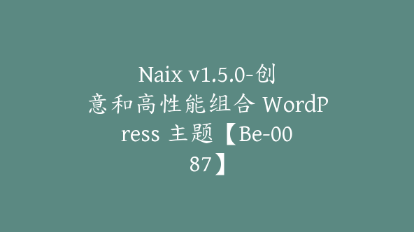 Naix v1.5.0-创意和高性能组合 WordPress 主题【Be-0087】