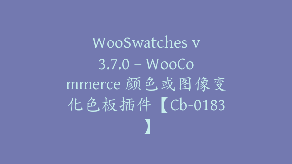 WooSwatches v3.7.0 – WooCommerce 颜色或图像变化色板插件【Cb-0183】