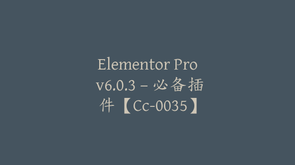 Elementor Pro v6.0.3 – 必备插件【Cc-0035】