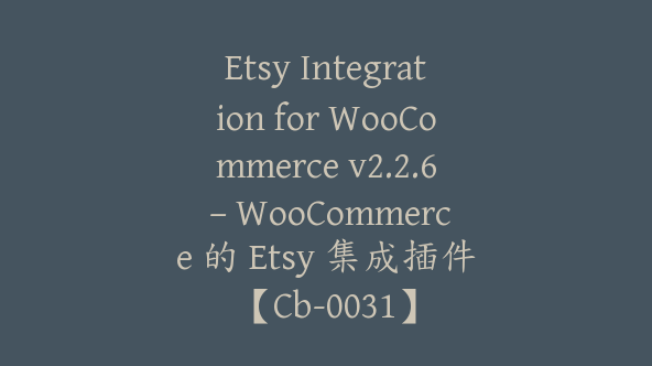 Etsy Integration for WooCommerce v2.2.6 – WooCommerce 的 Etsy 集成插件【Cb-0031】