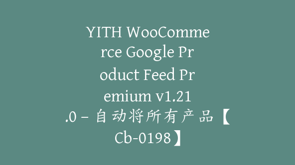 YITH WooCommerce Google Product Feed Premium v​​1.21.0 – 自动将所有产品【Cb-0198】