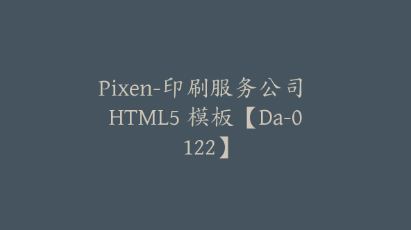 Pixen-印刷服务公司 HTML5 模板【Da-0122】