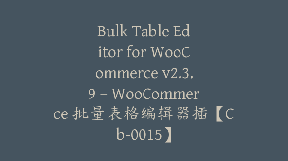 Bulk Table Editor for WooCommerce v2.3.9 – WooCommerce 批量表格编辑器插【Cb-0015】