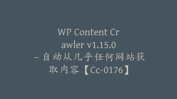 WP Content Crawler v1.15.0 – 自动从几乎任何网站获取内容【Cc-0176】