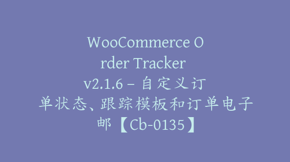 WooCommerce Order Tracker v2.1.6 – 自定义订单状态、跟踪模板和订单电子邮【Cb-0135】