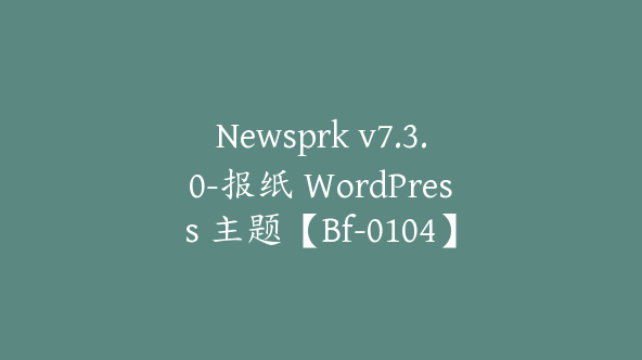 Newsprk v7.3.0-报纸 WordPress 主题【Bf-0104】