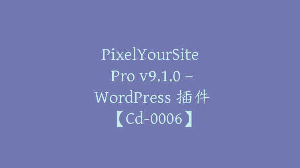 PixelYourSite Pro v9.1.0 – WordPress 插件【Cd-0006】