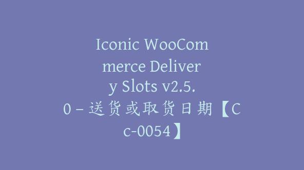 Iconic WooCommerce Delivery Slots v2.5.0 – 送货或取货日期【Cc-0054】