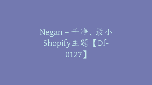 Negan – 干净、最小Shopify主题【Df-0127】