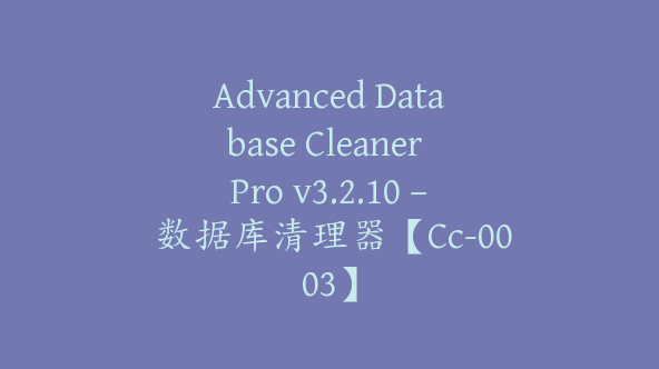 Advanced Database Cleaner Pro v3.2.10 – 数据库清理器【Cc-0003】