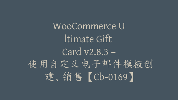 WooCommerce Ultimate Gift Card v2.8.3 – 使用自定义电子邮件模板创建、销售【Cb-0169】