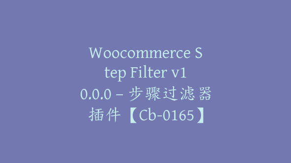 Woocommerce Step Filter v10.0.0 – 步骤过滤器插件【Cb-0165】