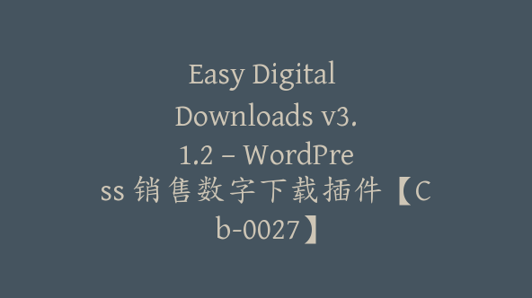 Easy Digital Downloads v3.1.2 – WordPress 销售数字下载插件【Cb-0027】