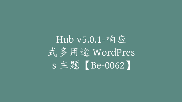 Hub v5.0.1-响应式多用途 WordPress 主题【Be-0062】