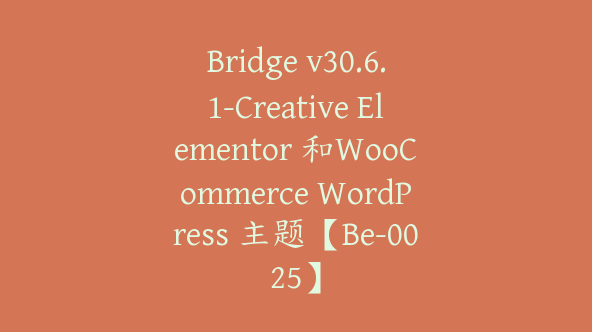 Bridge v30.6.1-Creative Elementor 和WooCommerce WordPress 主题【Be-0025】