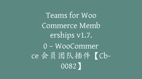 Teams for WooCommerce Memberships v1.7.0 – WooCommerce 会员团队插件【Cb-0082】