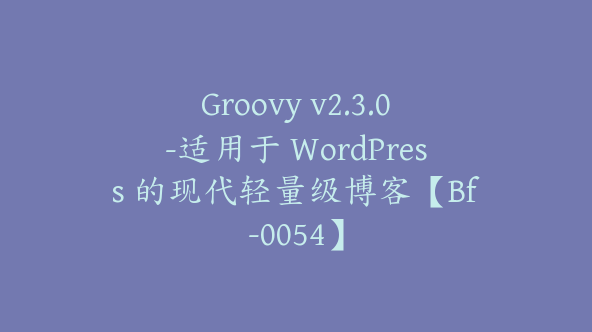 Groovy v2.3.0-适用于 WordPress 的现代轻量级博客【Bf-0054】