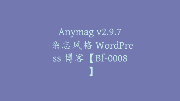 Anymag v2.9.7-杂志风格 WordPress 博客【Bf-0008】