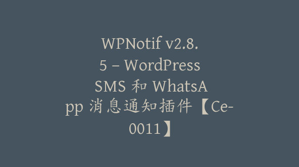 WPNotif v2.8.5 – WordPress SMS 和 WhatsApp 消息通知插件【Ce-0011】