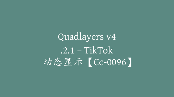 Quadlayers v4.2.1 – TikTok动态显示【Cc-0096】