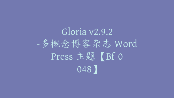 Gloria v2.9.2-多概念博客杂志 WordPress 主题【Bf-0048】