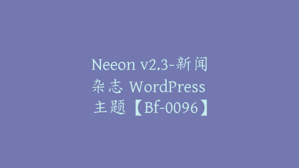 Neeon v2.3-新闻杂志 WordPress 主题【Bf-0096】