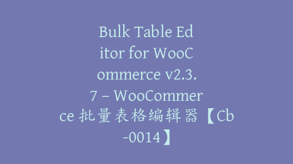 Bulk Table Editor for WooCommerce v2.3.7 – WooCommerce 批量表格编辑器【Cb-0014】