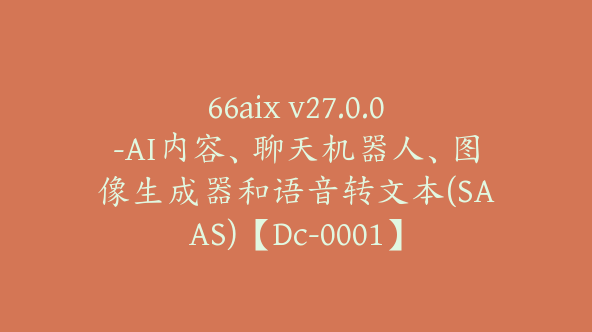 66aix v27.0.0-AI内容、聊天机器人、图像生成器和语音转文本(SAAS)【Dc-0001】