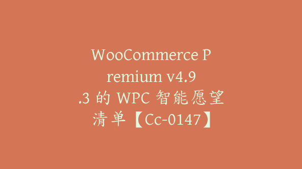 WooCommerce Premium v​​4.9.3 的 WPC 智能愿望清单【Cc-0147】