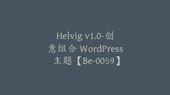 Helvig v1.0-创意组合 WordPress 主题【Be-0059】