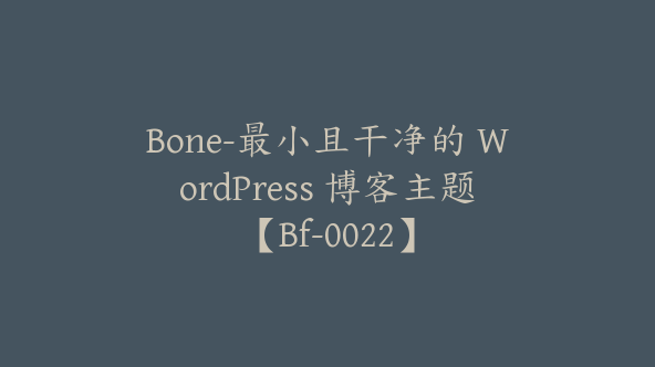 Bone-最小且干净的 WordPress 博客主题【Bf-0022】