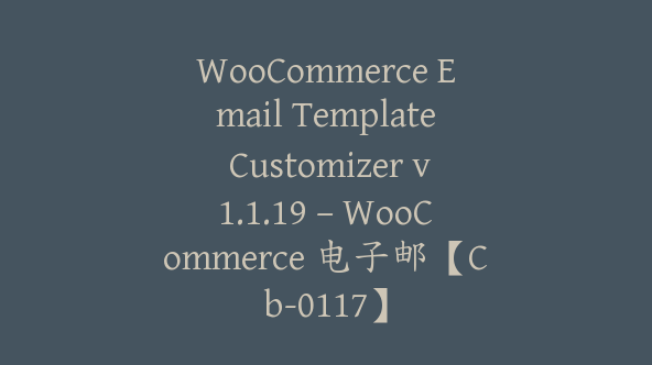 WooCommerce Email Template Customizer v1.1.19 – WooCommerce 电子邮【Cb-0117】