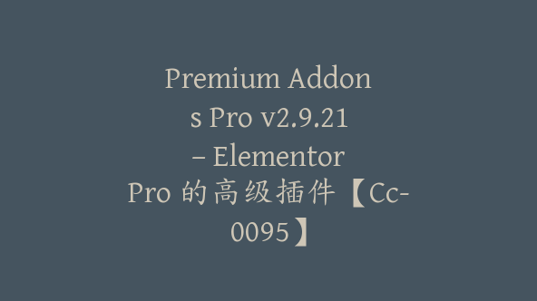 Premium Addons Pro v2.9.21 – Elementor Pro 的高级插件【Cc-0095】