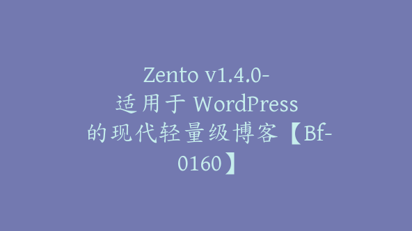 Zento v1.4.0-适用于 WordPress 的现代轻量级博客【Bf-0160】