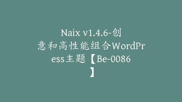 Naix v1.4.6-创意和高性能组合WordPress主题【Be-0086】