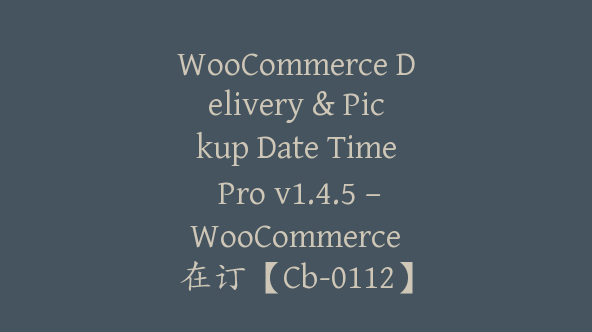 WooCommerce Delivery & Pickup Date Time Pro v1.4.5 – WooCommerce 在订【Cb-0112】