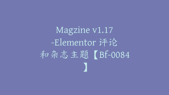 Magzine v1.17-Elementor 评论和杂志主题【Bf-0084】