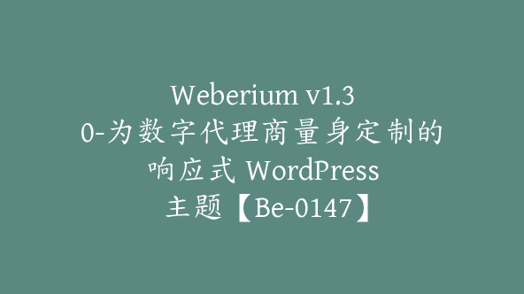 Weberium v1.30-为数字代理商量身定制的响应式 WordPress 主题【Be-0147】