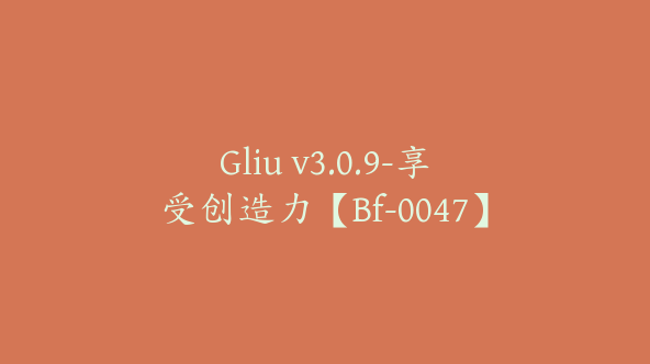 Gliu v3.0.9-享受创造力【Bf-0047】