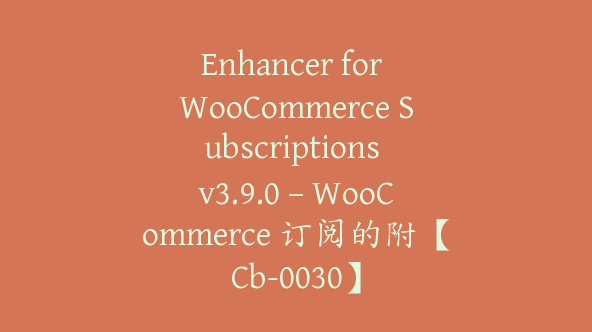 Enhancer for WooCommerce Subscriptions v3.9.0 – WooCommerce 订阅的附【Cb-0030】