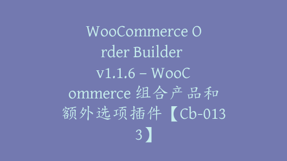 WooCommerce Order Builder v1.1.6 – WooCommerce 组合产品和额外选项插件【Cb-0133】